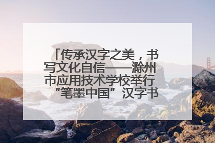 传承汉字之美，书写文化自信——滁州市应用技术学校举行“笔墨中国”汉字书写比赛表彰大会