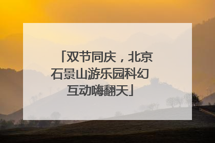 双节同庆，北京石景山游乐园科幻互动嗨翻天