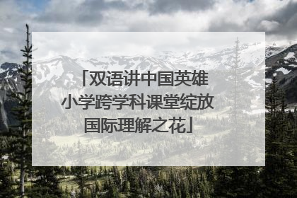 双语讲中国英雄 小学跨学科课堂绽放国际理解之花