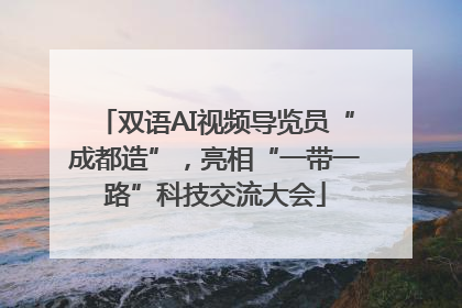 双语AI视频导览员“成都造”，亮相“一带一路”科技交流大会
