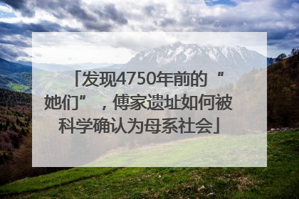 发现4750年前的“她们”，傅家遗址如何被科学确认为母系社会