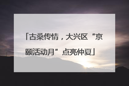 古桑传情，大兴区“京颐活动月”点亮仲夏