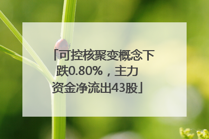 可控核聚变概念下跌0.80%，主力资金净流出43股