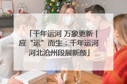 千年运河 万象更新｜应“运”而生：千年运河河北沧州段展新颜