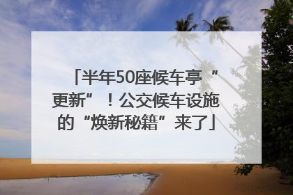 半年50座候车亭“更新”！公交候车设施的“焕新秘籍”来了