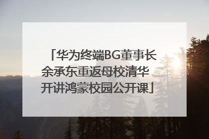 华为终端BG董事长余承东重返母校清华 开讲鸿蒙校园公开课