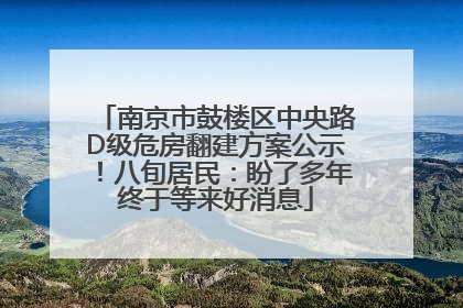 南京市鼓楼区中央路D级危房翻建方案公示！八旬居民：盼了多年终于等来好消息