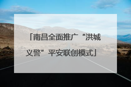 南昌全面推广“洪城义警”平安联创模式