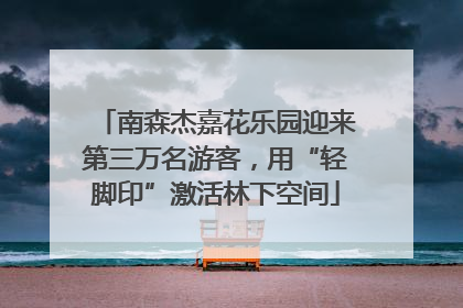 南森杰嘉花乐园迎来第三万名游客，用“轻脚印”激活林下空间