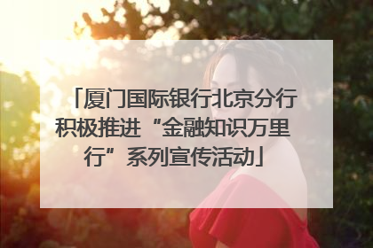厦门国际银行北京分行积极推进“金融知识万里行”系列宣传活动