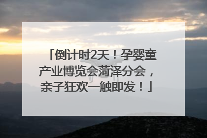 倒计时2天！孕婴童产业博览会菏泽分会，亲子狂欢一触即发！
