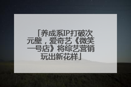 养成系IP打破次元壁，爱奇艺《微笑一号店》将综艺营销玩出新花样