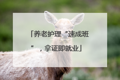 养老护理“速成班”，拿证即就业