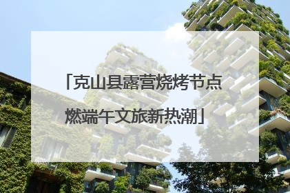 克山县露营烧烤节点燃端午文旅新热潮
