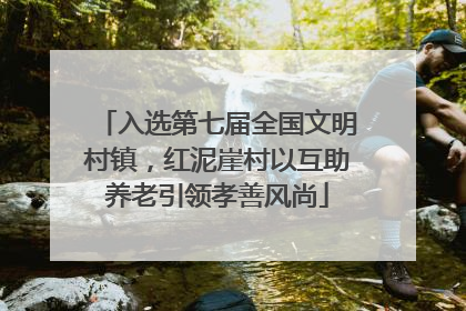 入选第七届全国文明村镇，红泥崖村以互助养老引领孝善风尚