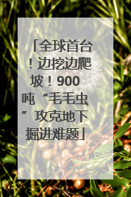全球首台！边挖边爬坡！900吨“毛毛虫”攻克地下掘进难题