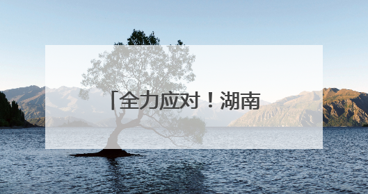 全力应对！湖南公路人紧急抢险，清障保畅通