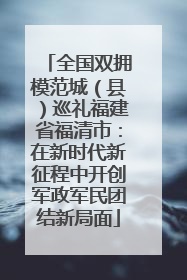 全国双拥模范城（县）巡礼福建省福清市：在新时代新征程中开创军政军民团结新局面