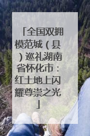 全国双拥模范城（县）巡礼湖南省怀化市：红土地上闪耀尊崇之光