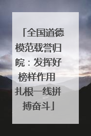 全国道德模范载誉归皖：发挥好榜样作用 扎根一线拼搏奋斗