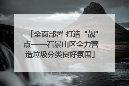 全面部署 打造“靓” 点——石景山区全力营造垃圾分类良好氛围