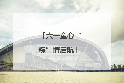 六一童心“粽”情启航