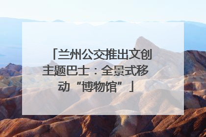 兰州公交推出文创主题巴士：全景式移动“博物馆”