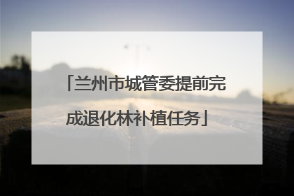 兰州市城管委提前完成退化林补植任务