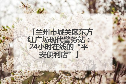 兰州市城关区东方红广场现代警务站：24小时在线的“平安便利店”