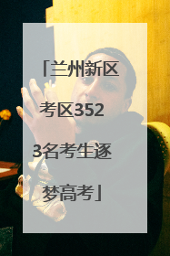 兰州新区考区3523名考生逐梦高考