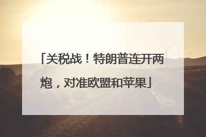 关税战！特朗普连开两炮，对准欧盟和苹果