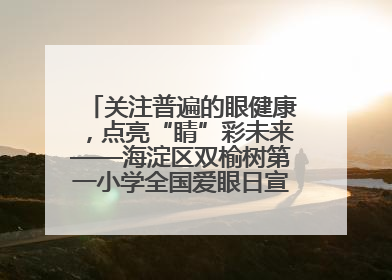 关注普遍的眼健康，点亮“睛”彩未来——海淀区双榆树第一小学全国爱眼日宣传教育活动