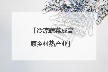 冷凉蔬菜成高原乡村热产业