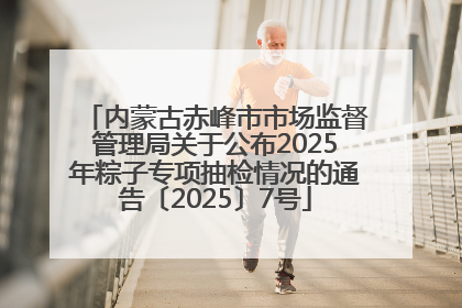 内蒙古赤峰市市场监督管理局关于公布2025年粽子专项抽检情况的通告〔2025〕7号