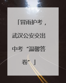 冒雨护考，武汉公安交出中考“温馨答卷”