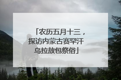 农历五月十三，探访内蒙古赛罕汗乌拉敖包祭俗