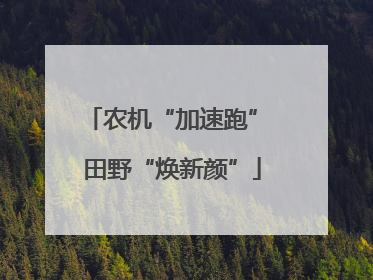 农机“加速跑” 田野“焕新颜”