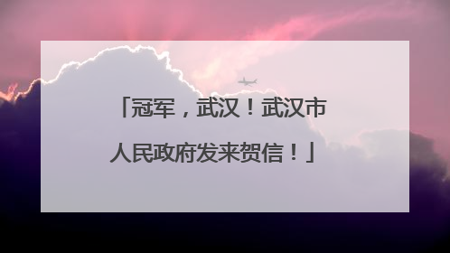 冠军，武汉！武汉市人民政府发来贺信！