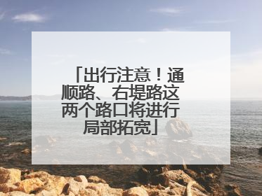出行注意！通顺路、右堤路这两个路口将进行局部拓宽