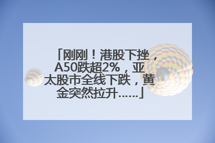 刚刚！港股下挫，A50跌超2%，亚太股市全线下跌，黄金突然拉升……