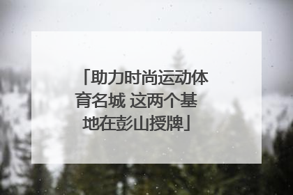 助力时尚运动体育名城 这两个基地在彭山授牌