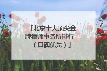 北京十大顶尖金牌律师事务所排行（口碑优先）