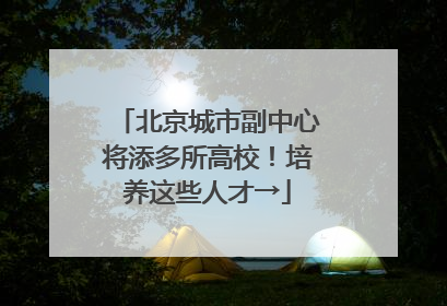 北京城市副中心将添多所高校！培养这些人才→
