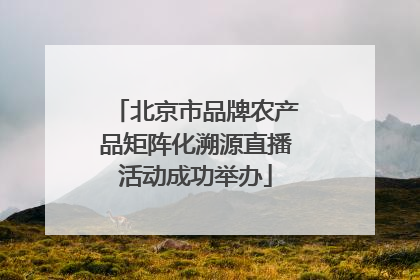 北京市品牌农产品矩阵化溯源直播活动成功举办