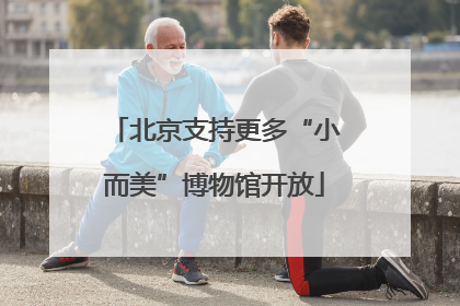 北京支持更多“小而美”博物馆开放