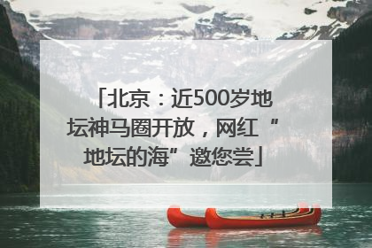 北京：近500岁地坛神马圈开放，网红“地坛的海”邀您尝
