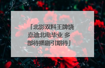 北影双料王牌饶嘉迪北电毕业 多部待播剧引期待