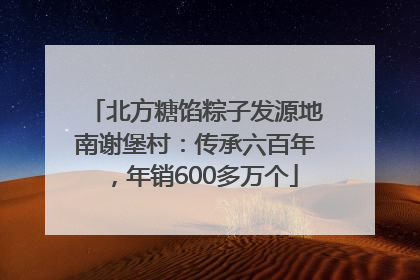 北方糖馅粽子发源地南谢堡村：传承六百年，年销600多万个