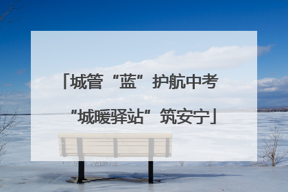 城管“蓝”护航中考 “城暖驿站”筑安宁