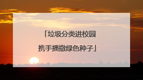 垃圾分类进校园 携手播撒绿色种子